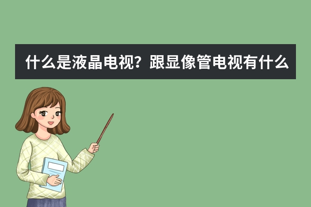 什么是液晶电视？跟显像管电视有什么区别？
