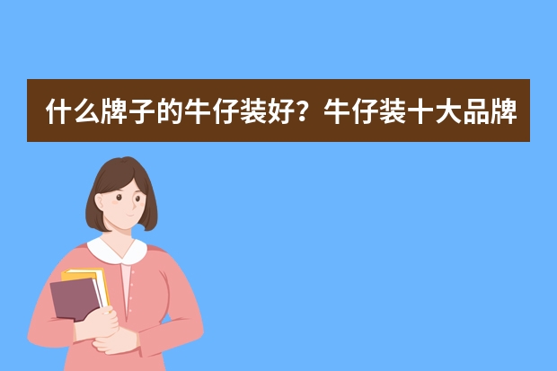 什么牌子的牛仔装好？牛仔装十大品牌排行榜推荐