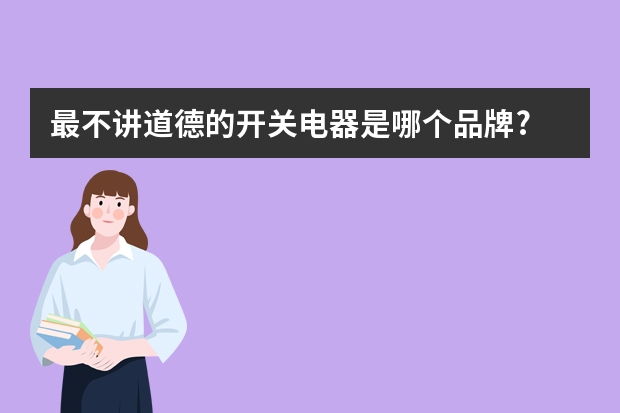 最不讲道德的开关电器是哪个品牌?