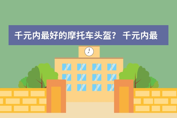 千元内最好的摩托车头盔？ 千元内最好的摩托车头盔？