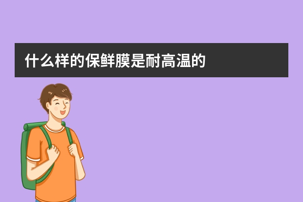 什么样的保鲜膜是耐高温的
