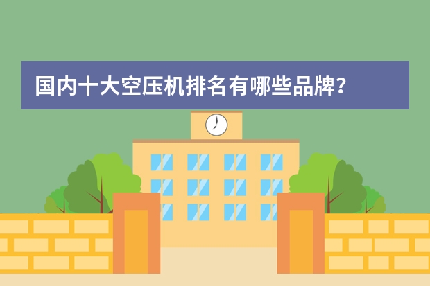 国内十大空压机排名有哪些品牌？