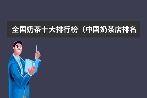 全国奶茶十大排行榜（中国奶茶店排名前十品牌奶茶加盟品牌排行榜）