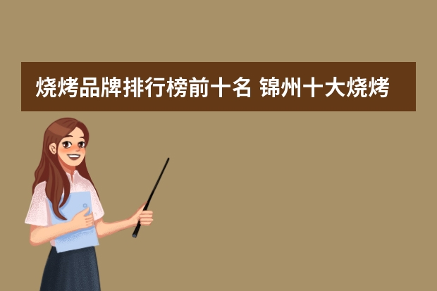 烧烤品牌排行榜前十名 锦州十大烧烤名店排行榜