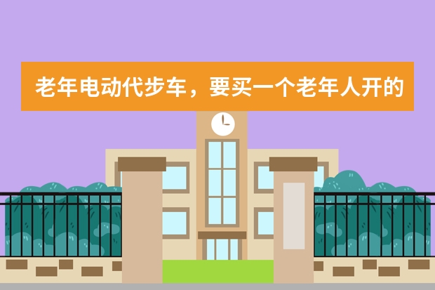 老年电动代步车，要买一个老年人开的电动车老年代步车国内哪个品牌好推荐下