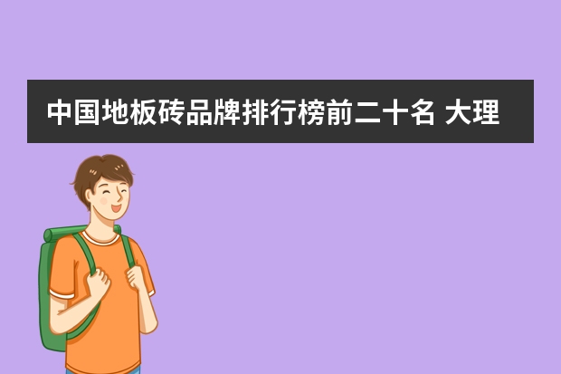 中国地板砖品牌排行榜前二十名 大理石地板砖品牌推荐