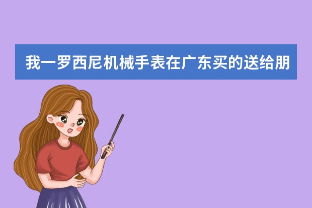 我一罗西尼机械手表在广东买的送给朋友在四川使用，不慎掉地上摔坏不走了，在哪里维修？