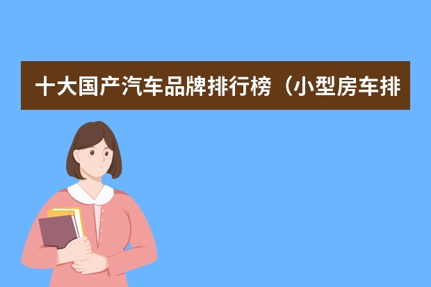 十大国产汽车品牌排行榜（小型房车排行榜前十名）