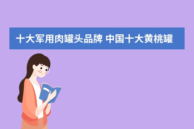 十大军用肉罐头品牌 中国十大黄桃罐头品牌