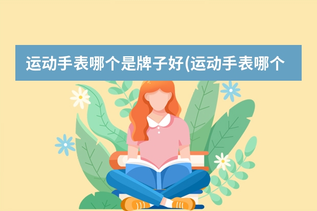 运动手表哪个是牌子好(运动手表哪个牌子好用,推荐下)