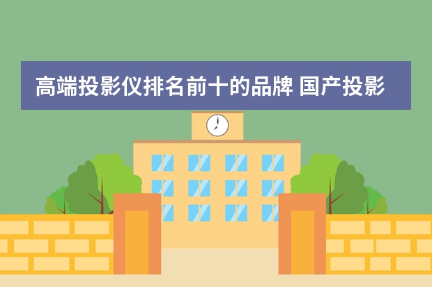 高端投影仪排名前十的品牌 国产投影仪品牌排行榜