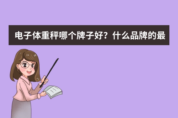 电子体重秤哪个牌子好？什么品牌的最好用