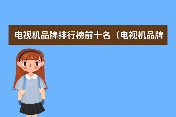 电视机品牌排行榜前十名（电视机品牌排行榜？）