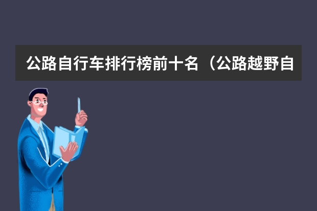 公路自行车排行榜前十名（公路越野自行车和高速山地车的区别）