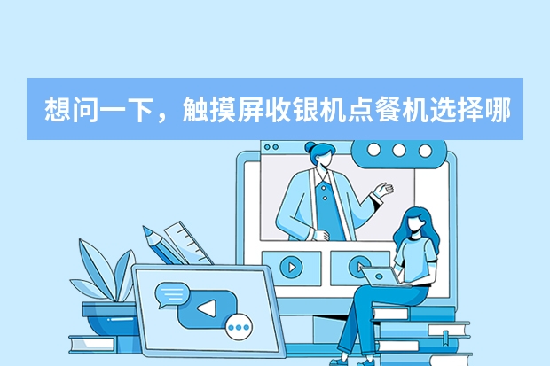 想问一下，触摸屏收银机点餐机选择哪个品牌的呢？推荐什么牌子