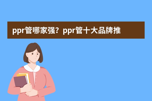 ppr管哪家强？ppr管十大品牌推荐(ppr管哪个牌子质量好)