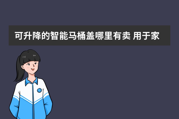 可升降的智能马桶盖哪里有卖 用于家有老人坐下后站立困难时可通过升降方式帮助站起来？