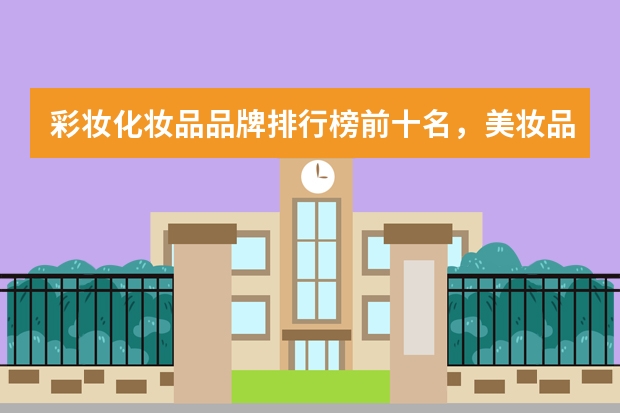 彩妆化妆品品牌排行榜前十名，美妆品牌哪个好？