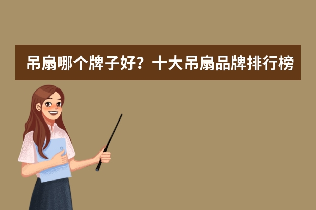 吊扇哪个牌子好？十大吊扇品牌排行榜