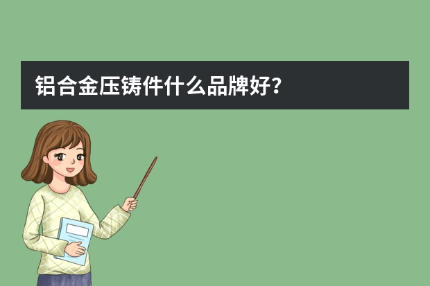 铝合金压铸件什么品牌好？