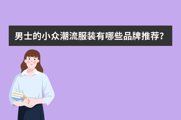 男士的小众潮流服装有哪些品牌推荐？