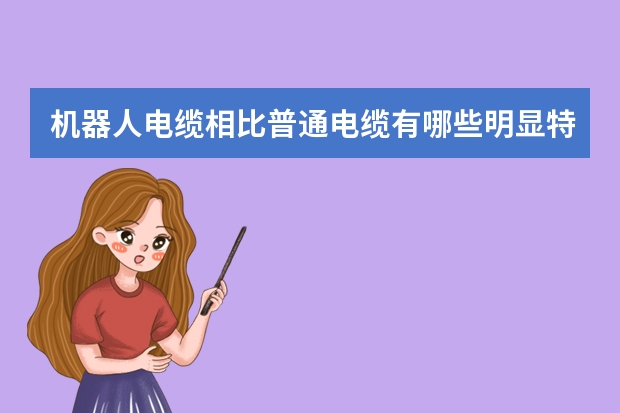 机器人电缆相比普通电缆有哪些明显特点？