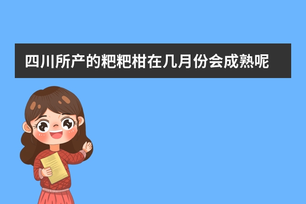 四川所产的粑粑柑在几月份会成熟呢