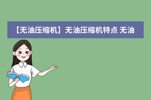 【无油压缩机】无油压缩机特点 无油空压机和有油空压机有哪些区别