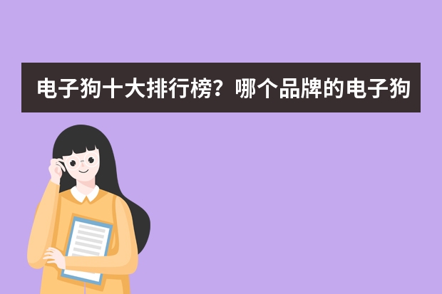 电子狗十大排行榜？哪个品牌的电子狗比较好？