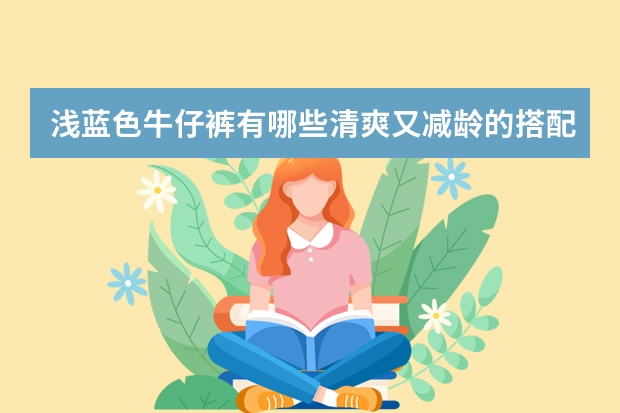 浅蓝色牛仔裤有哪些清爽又减龄的搭配思路值得分享？
