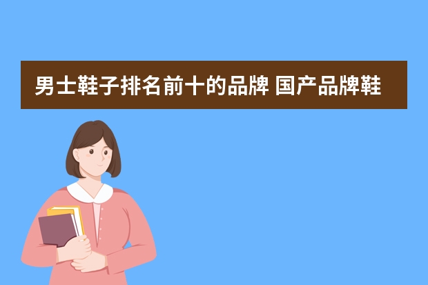 男士鞋子排名前十的品牌 国产品牌鞋子排行榜前十名