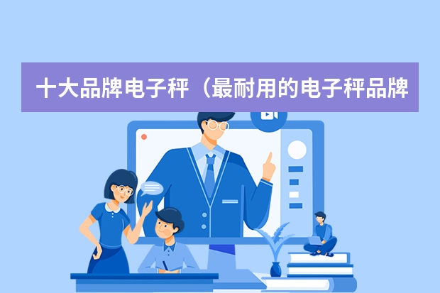 十大品牌电子秤（最耐用的电子秤品牌）