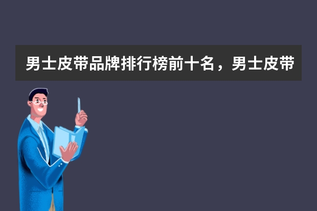 男士皮带品牌排行榜前十名，男士皮带哪个品牌的好_男士皮带十大排名推荐
