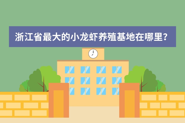 浙江省最大的小龙虾养殖基地在哪里？