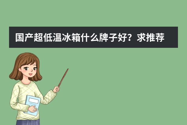 国产超低温冰箱什么牌子好？求推荐