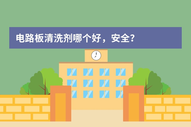 电路板清洗剂哪个好，安全？