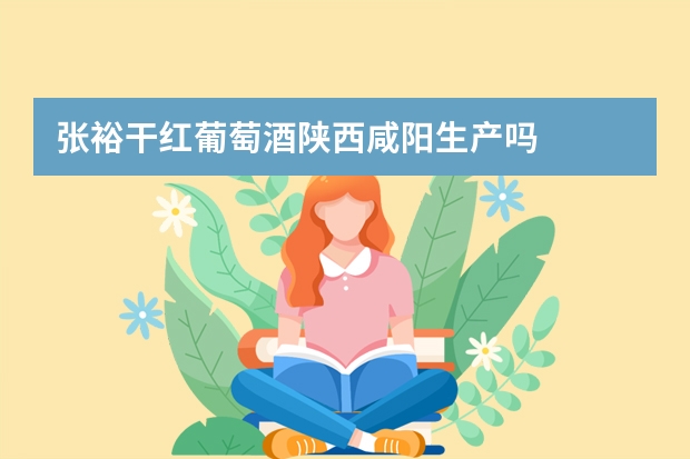 张裕干红葡萄酒陕西咸阳生产吗