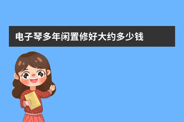 电子琴多年闲置修好大约多少钱