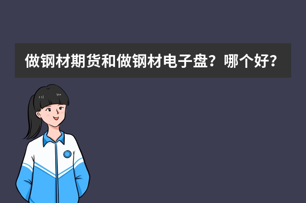 做钢材期货和做钢材电子盘？哪个好？他们的区别是什么