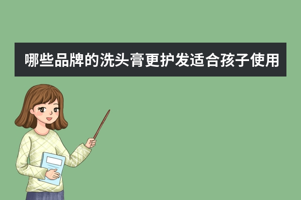 哪些品牌的洗头膏更护发适合孩子使用呢？