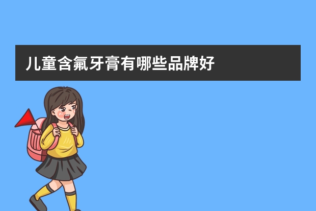儿童含氟牙膏有哪些品牌好