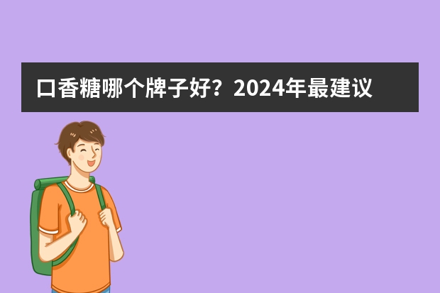 口香糖哪个牌子好？2024年最建议买的七个口香糖品牌推荐