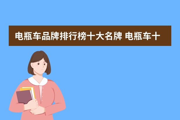 电瓶车品牌排行榜十大名牌 电瓶车十大名牌排名，电动车质量排行榜前十名