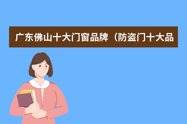 广东佛山十大门窗品牌（防盗门十大品牌）
