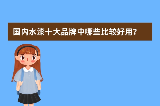 国内水漆十大品牌中哪些比较好用？