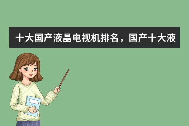 十大国产液晶电视机排名，国产十大液晶电视品牌排行榜（最好电视机排名前十名）