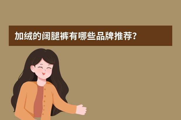 加绒的阔腿裤有哪些品牌推荐？