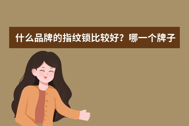 什么品牌的指纹锁比较好？哪一个牌子质量好一点呢