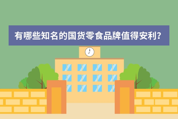 有哪些知名的国货零食品牌值得安利？