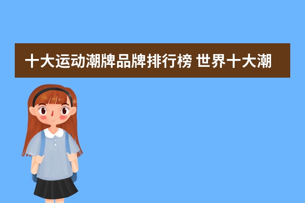 十大运动潮牌品牌排行榜 世界十大潮牌排名 潮牌品牌排行榜前十名